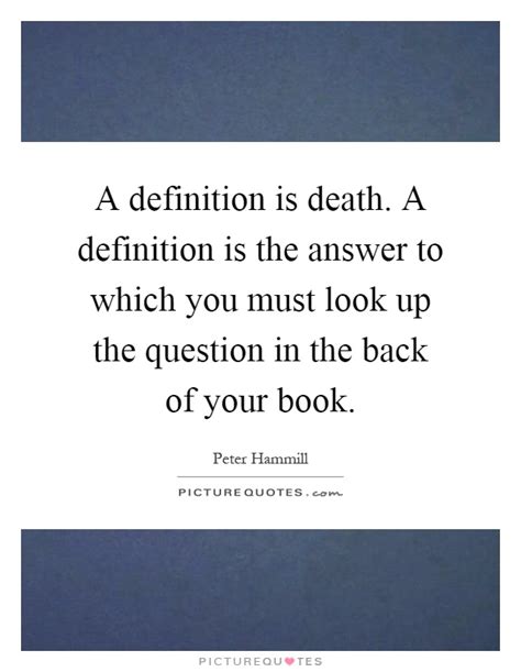 A definition is death. A definition is the answer to which ...
