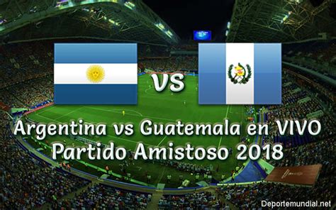 Argentina vs Guatemala 3 0 Partido Amistoso 2018 este ...
