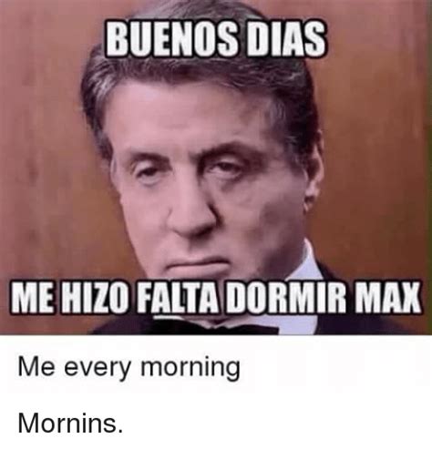 BUENOS DIAS MEHIZOFALTADORMIR MAX Me Every Morning Mornins ...