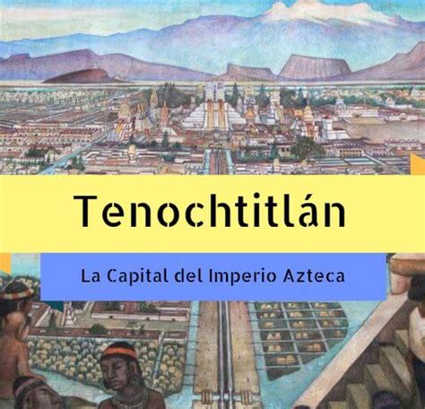 Capital del Imperio Azteca: La Ciudad de Tenochtitlán ...