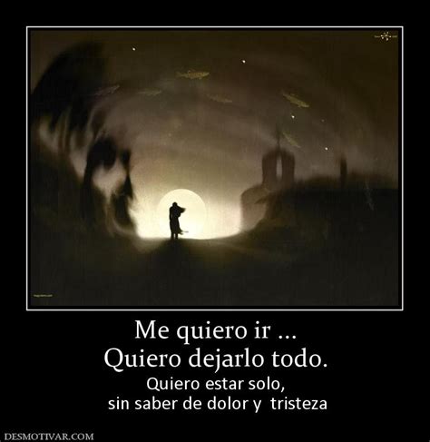 Desmotivaciones Me quiero ir ... Quiero dejarlo todo ...