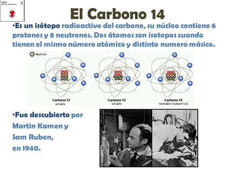 El Carbono 14 Es un isótopo radioactivo del carbono, su ...