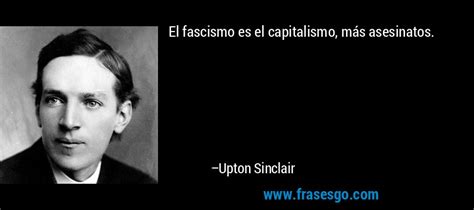 El fascismo es el capitalismo, más asesinatos....   Upton ...