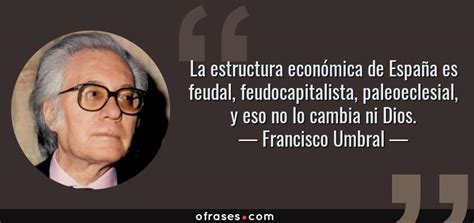 Francisco Umbral: La estructura económica de España es ...