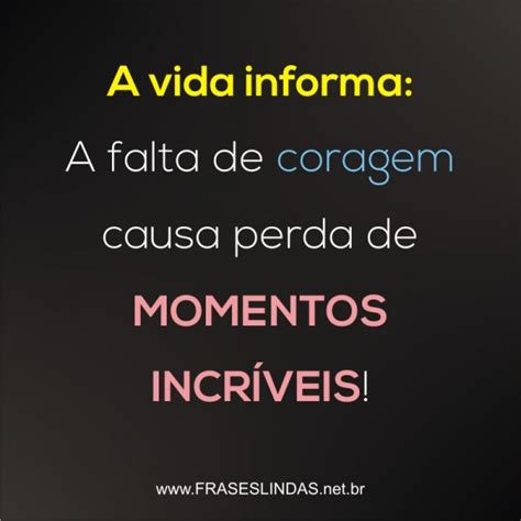 Frases Lindas   A vida informa: A falta de coragem causa ...