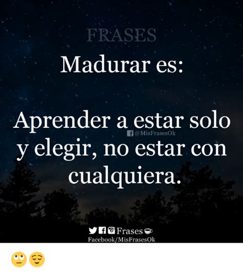 FRASES Madurar Es Aprender a Estar Solo Y Elegir No Estar ...