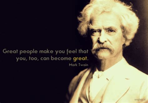 Great people make you feel that you, too, can become great ...