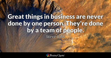 Great things in business are never done by one person ...