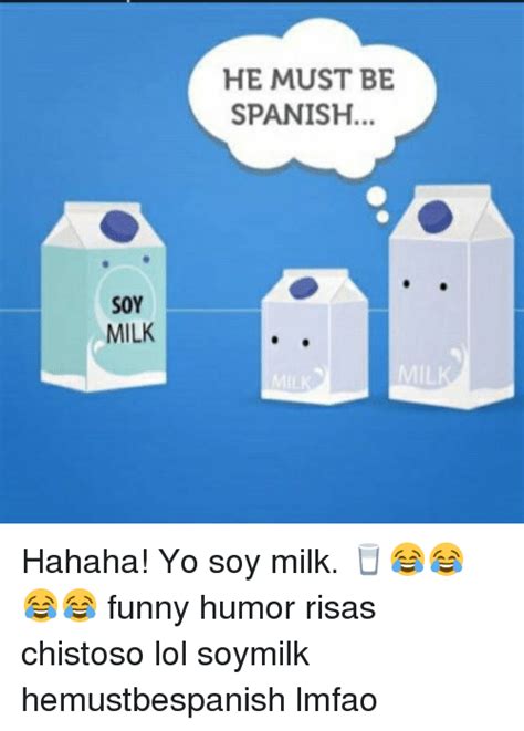 HE MUST BE SPANISH SoY SOY MILK Hahaha! Yo Soy Milk ...