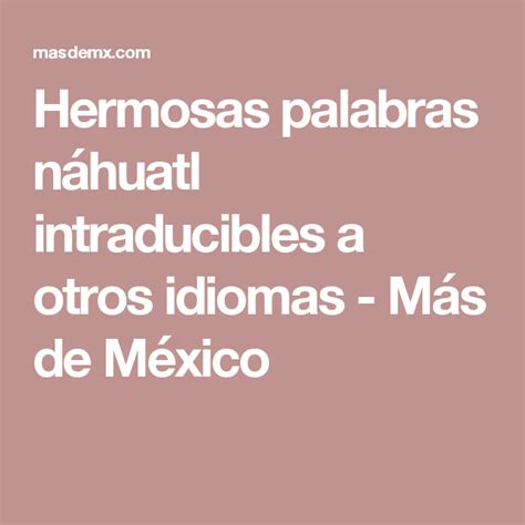 Hermosas palabras náhuatl intraducibles a otros idiomas ...