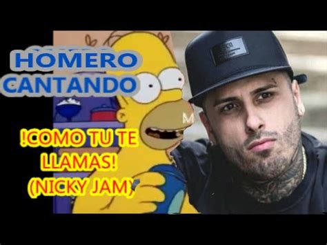 HOMERO CANTANDO  COMO TU TE LLAMAS YO NO  SE Nicky Jam ...