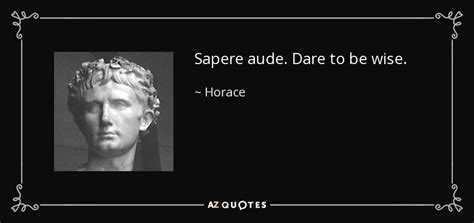 Horace quote: Sapere aude. Dare to be wise.