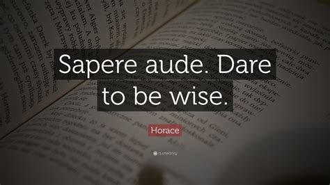 Horace Quote: “Sapere aude. Dare to be wise.”  12 ...