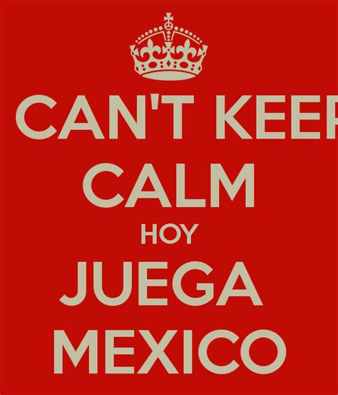 I CAN T KEEP CALM HOY JUEGA MEXICO Poster | JJ | Keep Calm ...