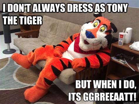 I don t always dress as tony the tiger but when i do, its ...
