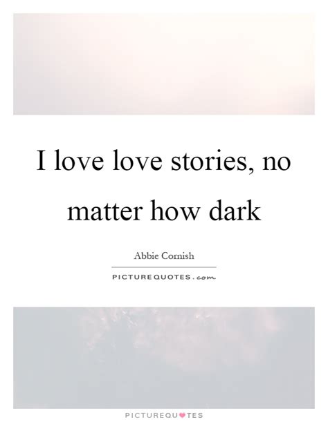 I love love stories, no matter how dark | Picture Quotes