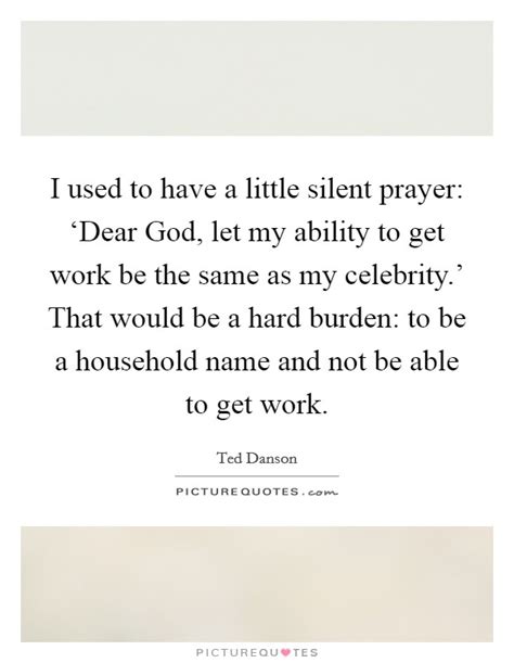 I used to have a little silent prayer: ‘Dear God, let my ...