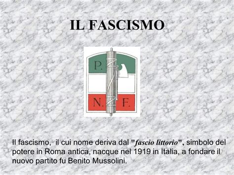 IL FASCISMO Il fascismo, il cui nome deriva dal  fascio ...