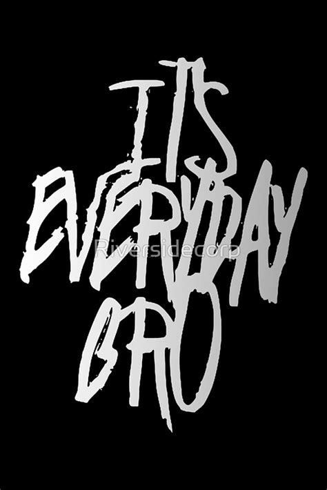 Its everyday bro  Posters by Riversidecorp | Redbubble