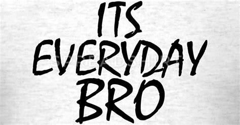 its everyday Bro T Shirt | Spreadshirt