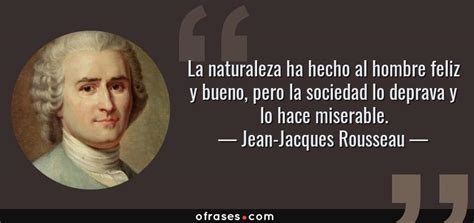 Jean Jacques Rousseau: La naturaleza ha hecho al hombre ...