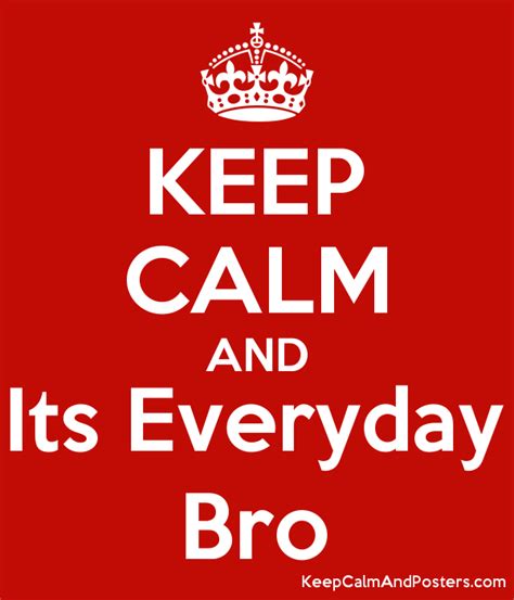 KEEP CALM AND Its Everyday Bro   Keep Calm and Posters ...
