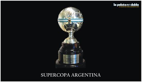 LA PELOTA NO DOBLA: Supercopa Argentina