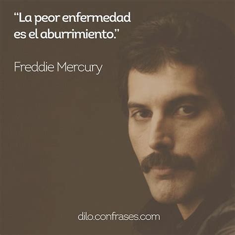 La peor enfermedad es el aburrimiento   Freddie Mercury ...