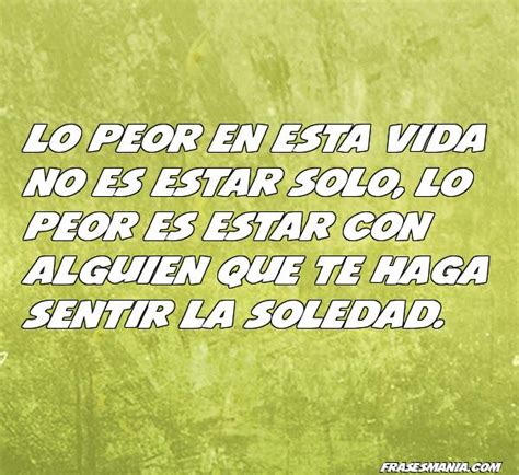 Lo peor en esta vida no es estar solo, lo .... Frases.