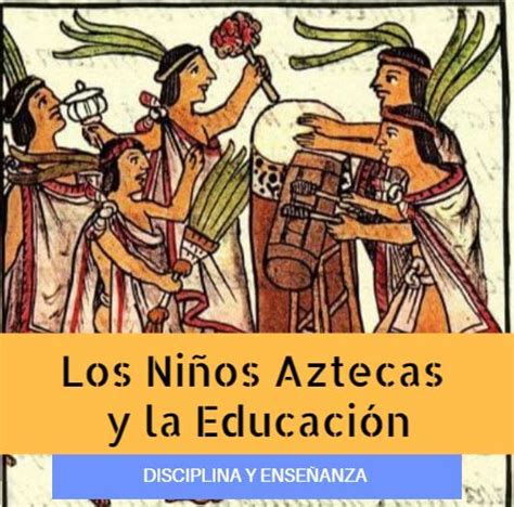 Los Niños en la Cultura Azteca: Educación, Disciplina y ...