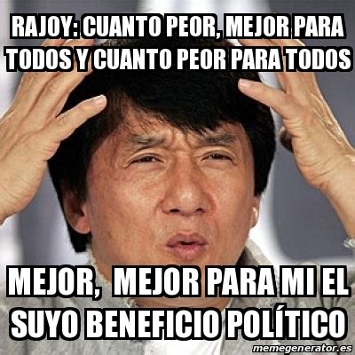 Meme Jackie Chan   Rajoy: Cuanto peor, mejor para todos y ...