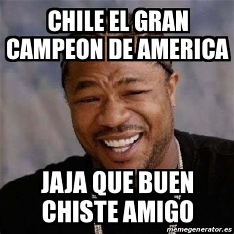 Meme Yo Dawg   CHILE EL GRAN CAMPEON DE AMERICA JAJA QUE ...