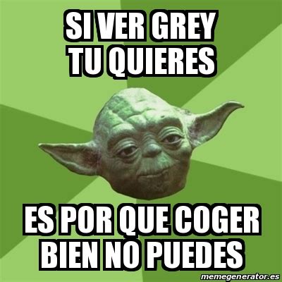 Meme Yoda   si ver grey tu quieres es por que coger bien ...