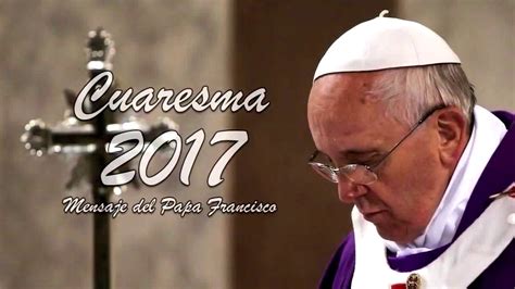 Mensaje del Papa Francisco para la Cuaresma 2017   YouTube