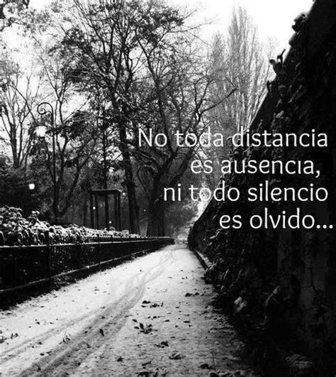 no toda distancia es ausencia, ni todo silencio es olvido ...