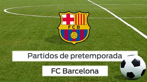 Partidos pretemporada del FC Barcelona 2017 / 2018 ...