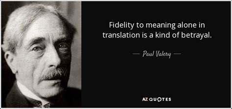 Paul Valery quote: Fidelity to meaning alone in ...