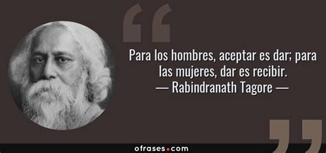 Rabindranath Tagore: Para los hombres, aceptar es dar ...
