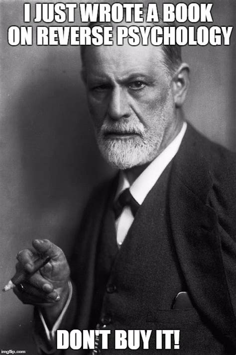 Sigmund Freud | I JUST WROTE A BOOK ON REVERSE PSYCHOLOGY ...