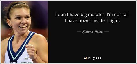 Simona Halep quote: I don t have big muscles. I m not tall ...