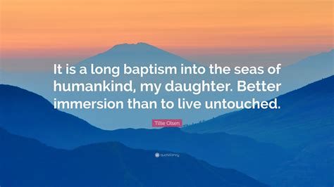 Tillie Olsen Quote: “It is a long baptism into the seas of ...