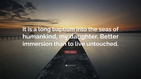 Tillie Olsen Quote: “It is a long baptism into the seas of ...