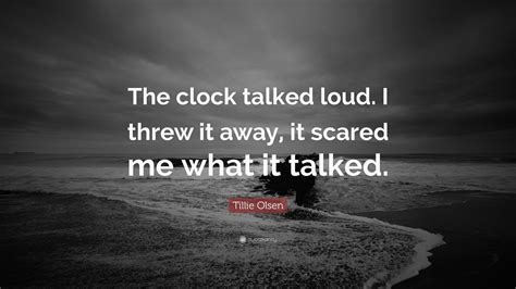 Tillie Olsen Quote: “The clock talked loud. I threw it ...