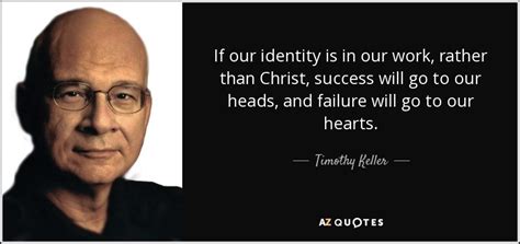 Timothy Keller quote: If our identity is in our work ...