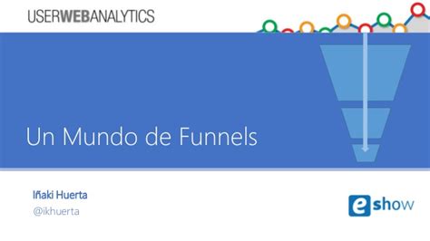 User web analytics   Un mundo de Funnels  eShow
